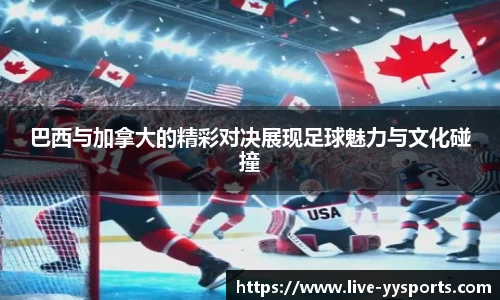 巴西与加拿大的精彩对决展现足球魅力与文化碰撞
