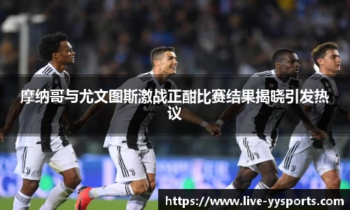 摩纳哥与尤文图斯激战正酣比赛结果揭晓引发热议