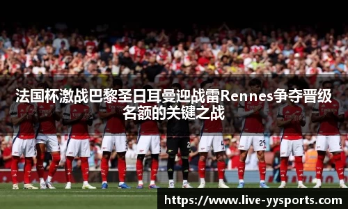 法国杯激战巴黎圣日耳曼迎战雷Rennes争夺晋级名额的关键之战